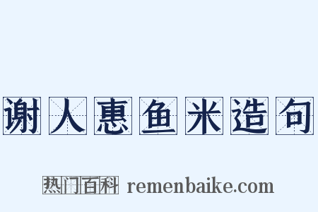 谢人惠鱼米造句是什么意思的图片